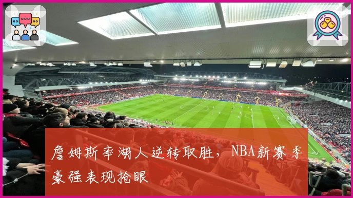 詹姆斯率湖人逆转取胜，NBA新赛季豪强表现抢眼