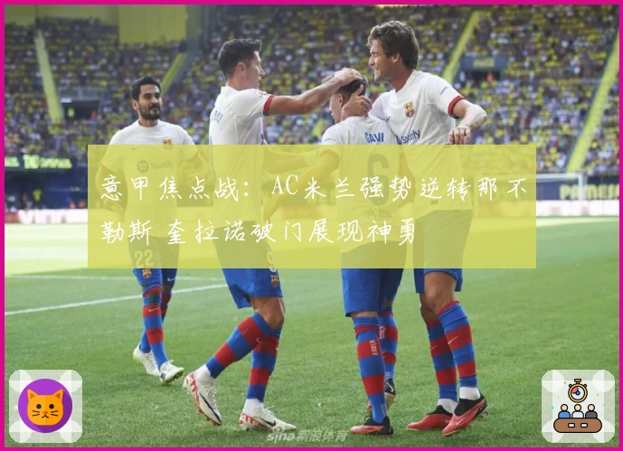 意甲焦点战：AC米兰强势逆转那不勒斯 奎拉诺破门展现神勇