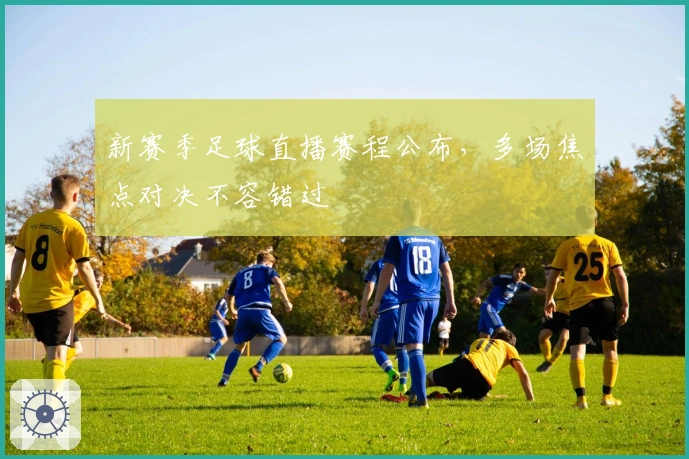 新赛季足球直播赛程公布，多场焦点对决不容错过