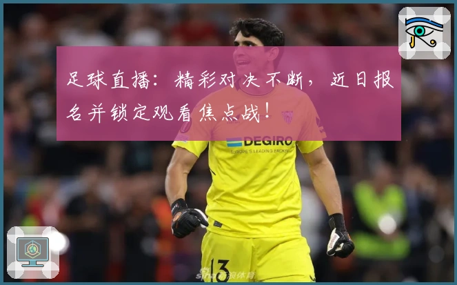 足球直播：精彩对决不断，近日报名并锁定观看焦点战！