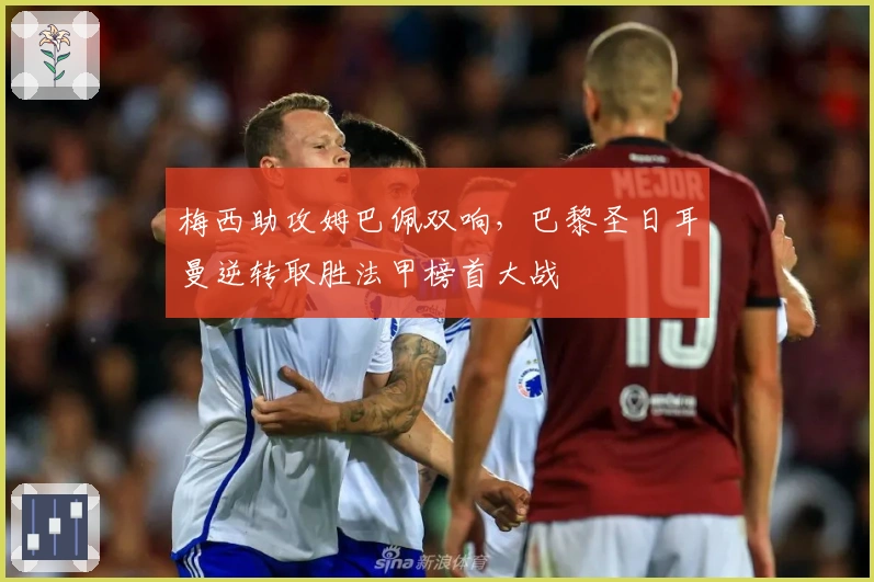 梅西助攻姆巴佩双响，巴黎圣日耳曼逆转取胜法甲榜首大战