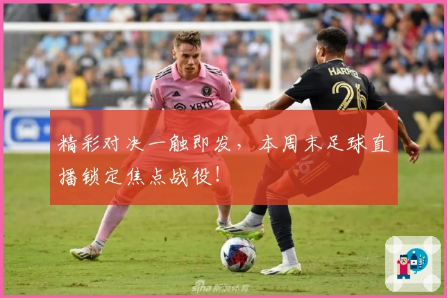 精彩对决一触即发,本周末足球直播锁定焦点战役!