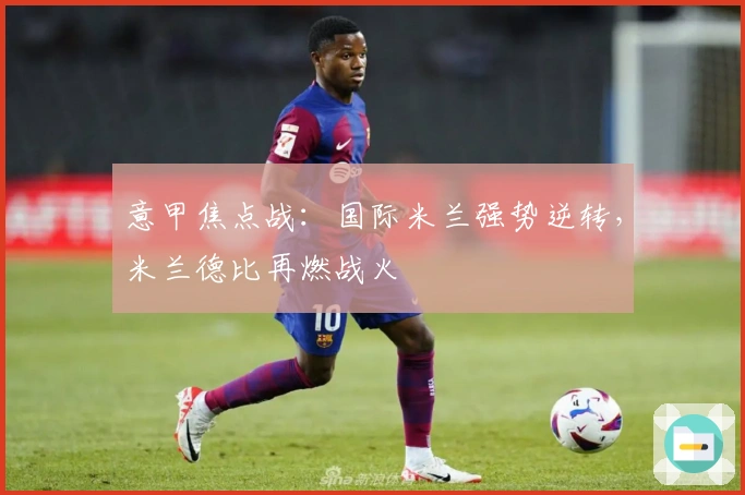 意甲焦点战：国际米兰强势逆转，米兰德比再燃战火