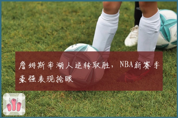 詹姆斯率湖人逆转取胜，NBA新赛季豪强表现抢眼
