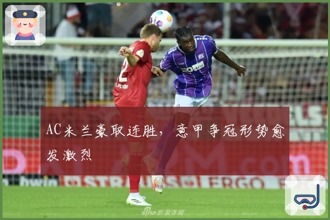 AC米兰豪取连胜，意甲争冠形势愈发激烈