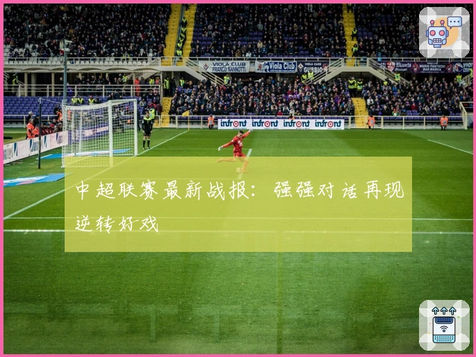 中超联赛最新战报：强强对话再现逆转好戏